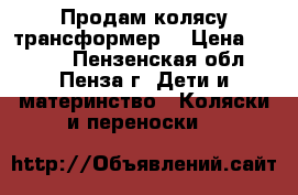  Продам колясу трансформер. › Цена ­ 6 000 - Пензенская обл., Пенза г. Дети и материнство » Коляски и переноски   